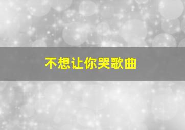 不想让你哭歌曲