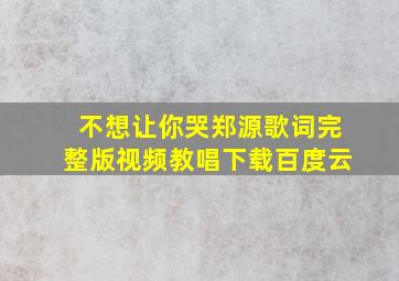 不想让你哭郑源歌词完整版视频教唱下载百度云