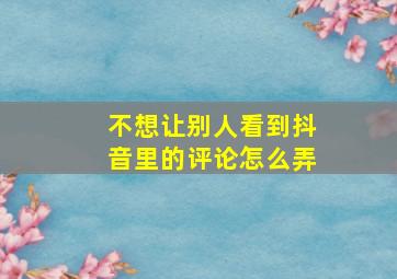 不想让别人看到抖音里的评论怎么弄