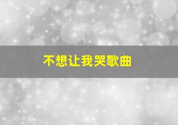 不想让我哭歌曲