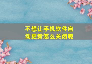 不想让手机软件自动更新怎么关闭呢