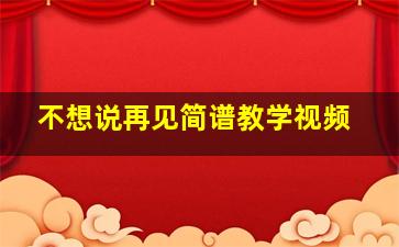 不想说再见简谱教学视频