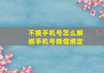 不换手机号怎么解绑手机号微信绑定