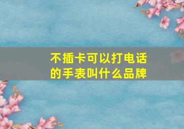 不插卡可以打电话的手表叫什么品牌