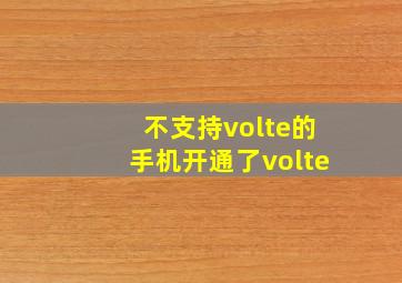 不支持volte的手机开通了volte