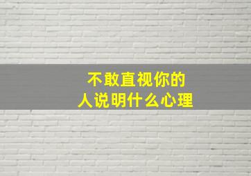 不敢直视你的人说明什么心理