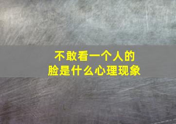 不敢看一个人的脸是什么心理现象