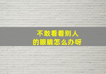 不敢看着别人的眼睛怎么办呀