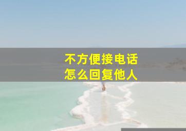 不方便接电话怎么回复他人