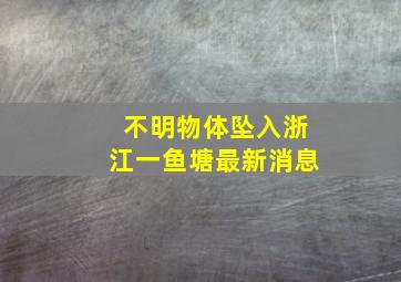 不明物体坠入浙江一鱼塘最新消息