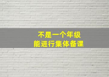 不是一个年级能进行集体备课