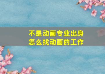 不是动画专业出身怎么找动画的工作