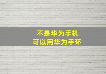 不是华为手机可以用华为手环