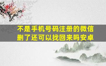 不是手机号码注册的微信删了还可以找回来吗安卓