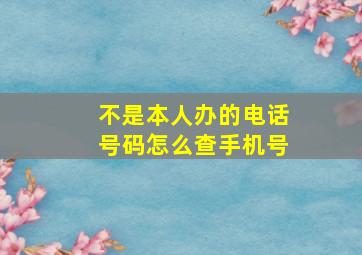 不是本人办的电话号码怎么查手机号