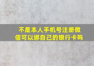 不是本人手机号注册微信可以绑自己的银行卡吗