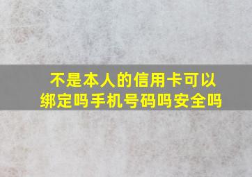 不是本人的信用卡可以绑定吗手机号码吗安全吗