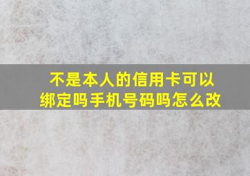 不是本人的信用卡可以绑定吗手机号码吗怎么改