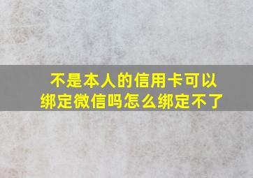 不是本人的信用卡可以绑定微信吗怎么绑定不了