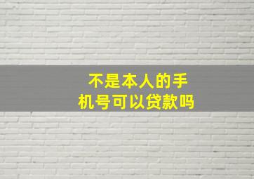 不是本人的手机号可以贷款吗