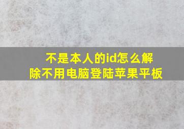 不是本人的id怎么解除不用电脑登陆苹果平板