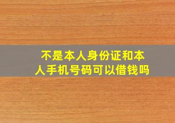 不是本人身份证和本人手机号码可以借钱吗