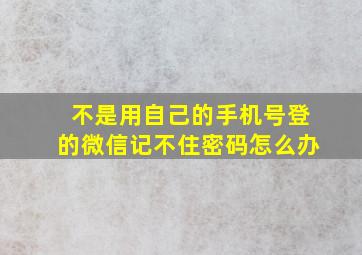 不是用自己的手机号登的微信记不住密码怎么办