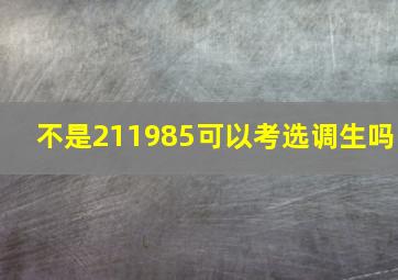 不是211985可以考选调生吗