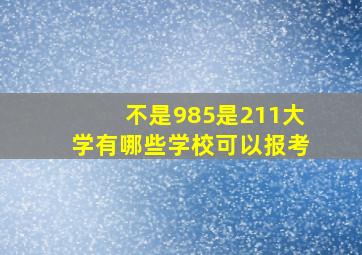 不是985是211大学有哪些学校可以报考