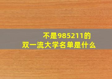 不是985211的双一流大学名单是什么