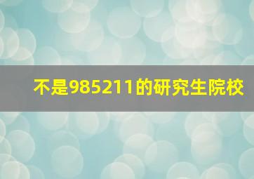 不是985211的研究生院校