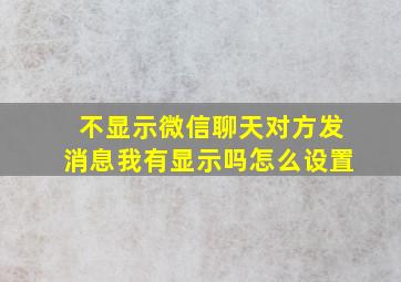 不显示微信聊天对方发消息我有显示吗怎么设置