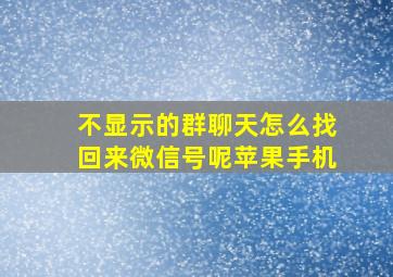 不显示的群聊天怎么找回来微信号呢苹果手机