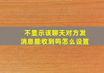 不显示该聊天对方发消息能收到吗怎么设置