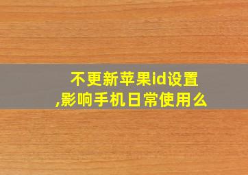 不更新苹果id设置,影响手机日常使用么