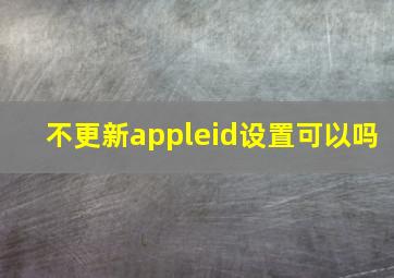 不更新appleid设置可以吗