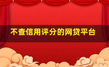 不查信用评分的网贷平台