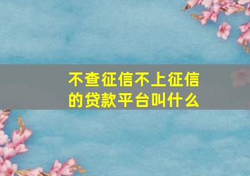 不查征信不上征信的贷款平台叫什么