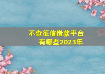 不查征信借款平台有哪些2023年