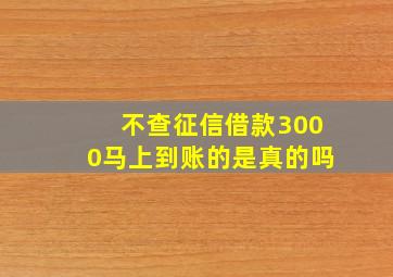 不查征信借款3000马上到账的是真的吗