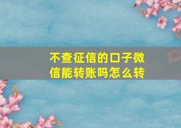 不查征信的口子微信能转账吗怎么转