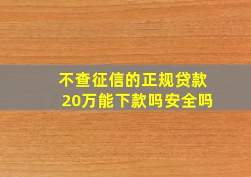 不查征信的正规贷款20万能下款吗安全吗