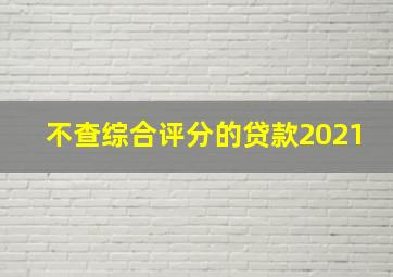 不查综合评分的贷款2021