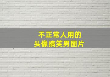 不正常人用的头像搞笑男图片