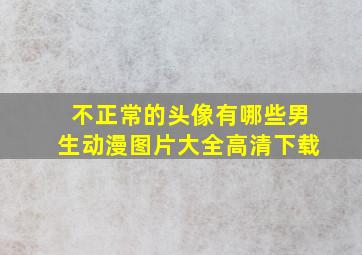 不正常的头像有哪些男生动漫图片大全高清下载