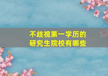 不歧视第一学历的研究生院校有哪些