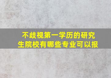 不歧视第一学历的研究生院校有哪些专业可以报