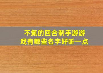 不氪的回合制手游游戏有哪些名字好听一点