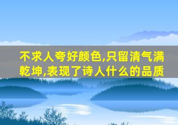 不求人夸好颜色,只留清气满乾坤,表现了诗人什么的品质