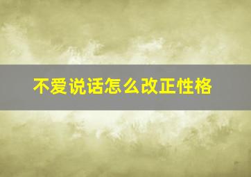 不爱说话怎么改正性格